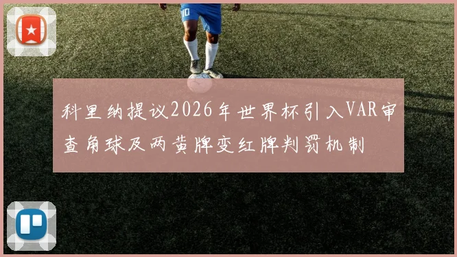 科里纳提议2026年世界杯引入VAR审查角球及两黄牌变红牌判罚机制
