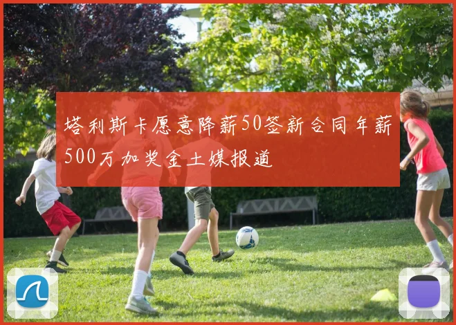 塔利斯卡愿意降薪50签新合同年薪500万加奖金土媒报道