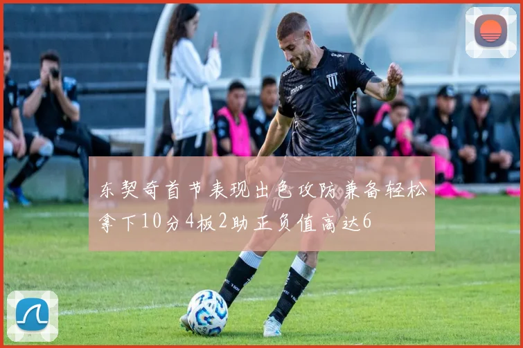 东契奇首节表现出色攻防兼备轻松拿下10分4板2助正负值高达6