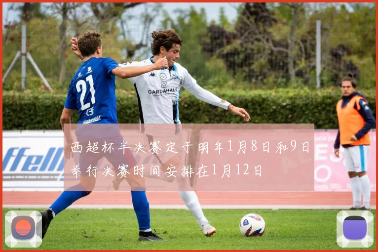 西超杯半决赛定于明年1月8日和9日举行决赛时间安排在1月12日
