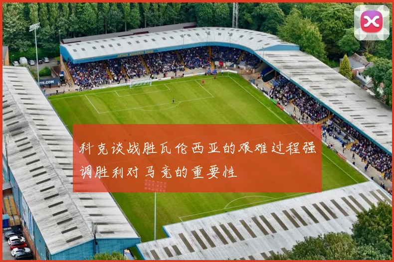 科克谈战胜瓦伦西亚的艰难过程强调胜利对马竞的重要性
