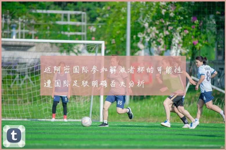 迈阿密国际参加解放者杯的可能性遭国际足联明确否决分析