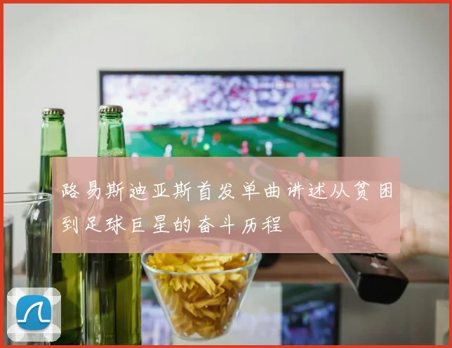 路易斯迪亚斯首发单曲讲述从贫困到足球巨星的奋斗历程