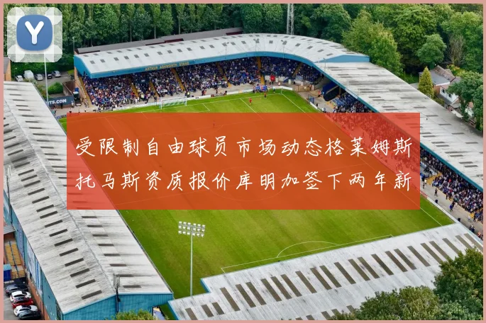受限制自由球员市场动态格莱姆斯托马斯资质报价库明加签下两年新合同