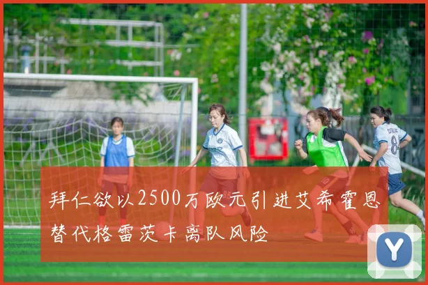 拜仁欲以2500万欧元引进艾希霍恩替代格雷茨卡离队风险