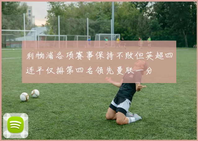 利物浦各项赛事保持不败但英超四连平仅排第四名领先曼联一分