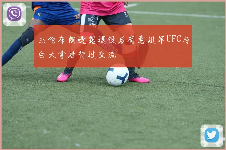 杰伦布朗透露退役后有意进军UFC与白大拿进行过交流
