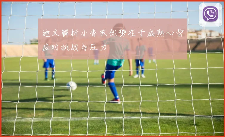 迪文解析小香农优势在于成熟心智应对挑战与压力