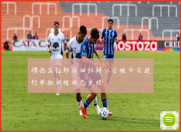 穆西亚拉即将回归拜仁合练今日进行单独训练状态良好