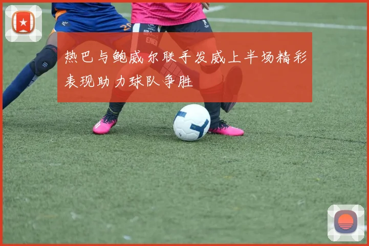 热巴与鲍威尔联手发威上半场精彩表现助力球队争胜