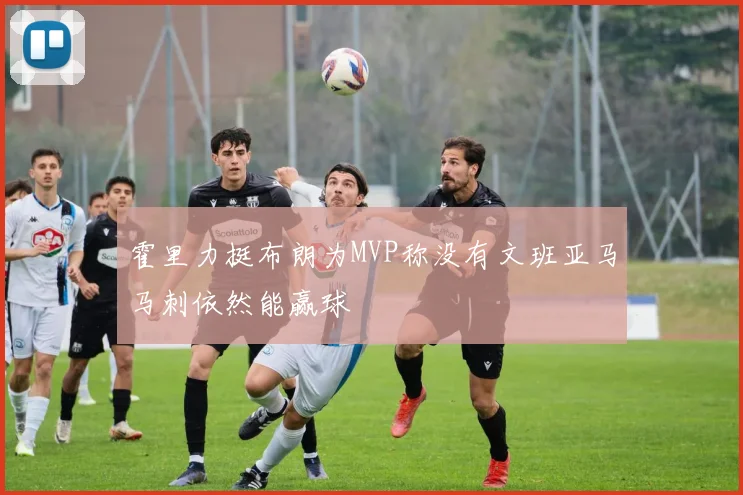 霍里力挺布朗为MVP称没有文班亚马马刺依然能赢球