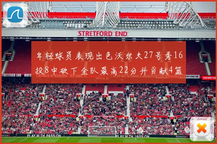 年轻球员表现出色沃尔夫27号秀16投8中砍下全队最高22分并贡献4篮板4助攻1盖帽