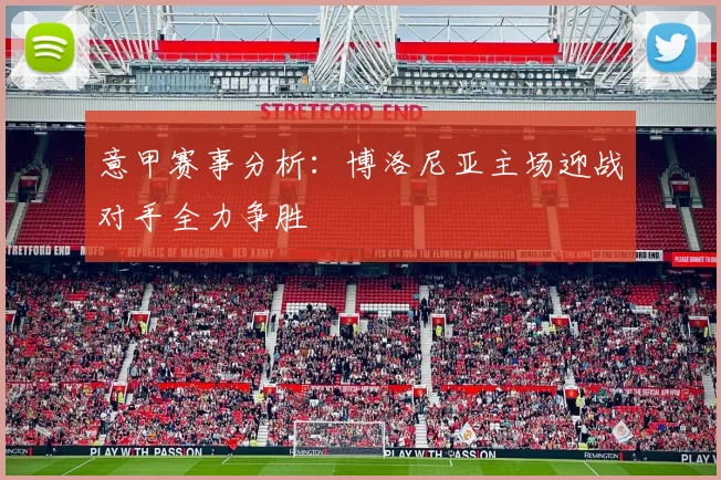 意甲赛事分析：博洛尼亚主场迎战对手全力争胜