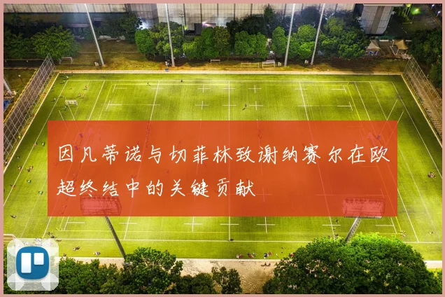 因凡蒂诺与切菲林致谢纳赛尔在欧超终结中的关键贡献