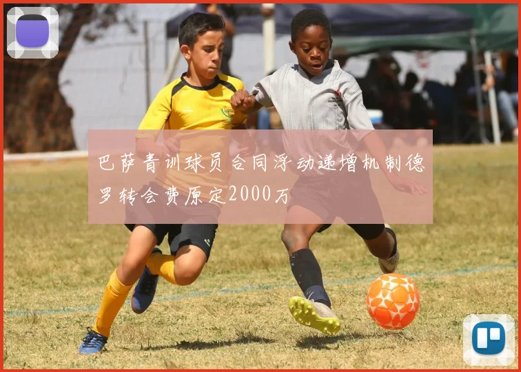 巴萨青训球员合同浮动递增机制德罗转会费原定2000万