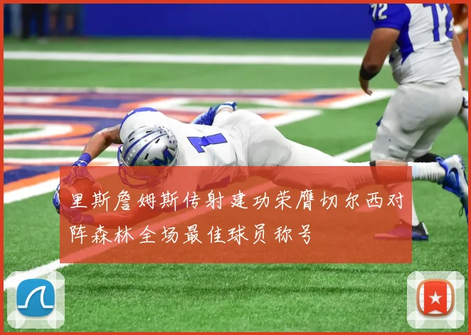 里斯詹姆斯传射建功荣膺切尔西对阵森林全场最佳球员称号