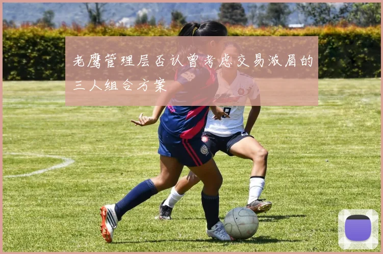 老鹰管理层否认曾考虑交易浓眉的三人组合方案