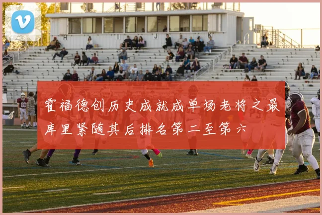 霍福德创历史成就成单场老将之最库里紧随其后排名第二至第六
